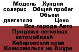  › Модель ­ Хундай солярис › Общий пробег ­ 17 000 › Объем двигателя ­ 1 400 › Цена ­ 630 000 - Все города Авто » Продажа легковых автомобилей   . Хабаровский край,Комсомольск-на-Амуре г.